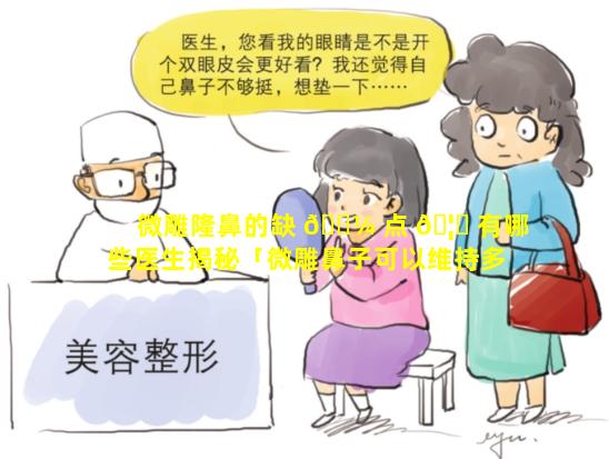 微雕隆鼻的缺 🐼 点 🦋 有哪些医生揭秘「微雕鼻子可以维持多久」